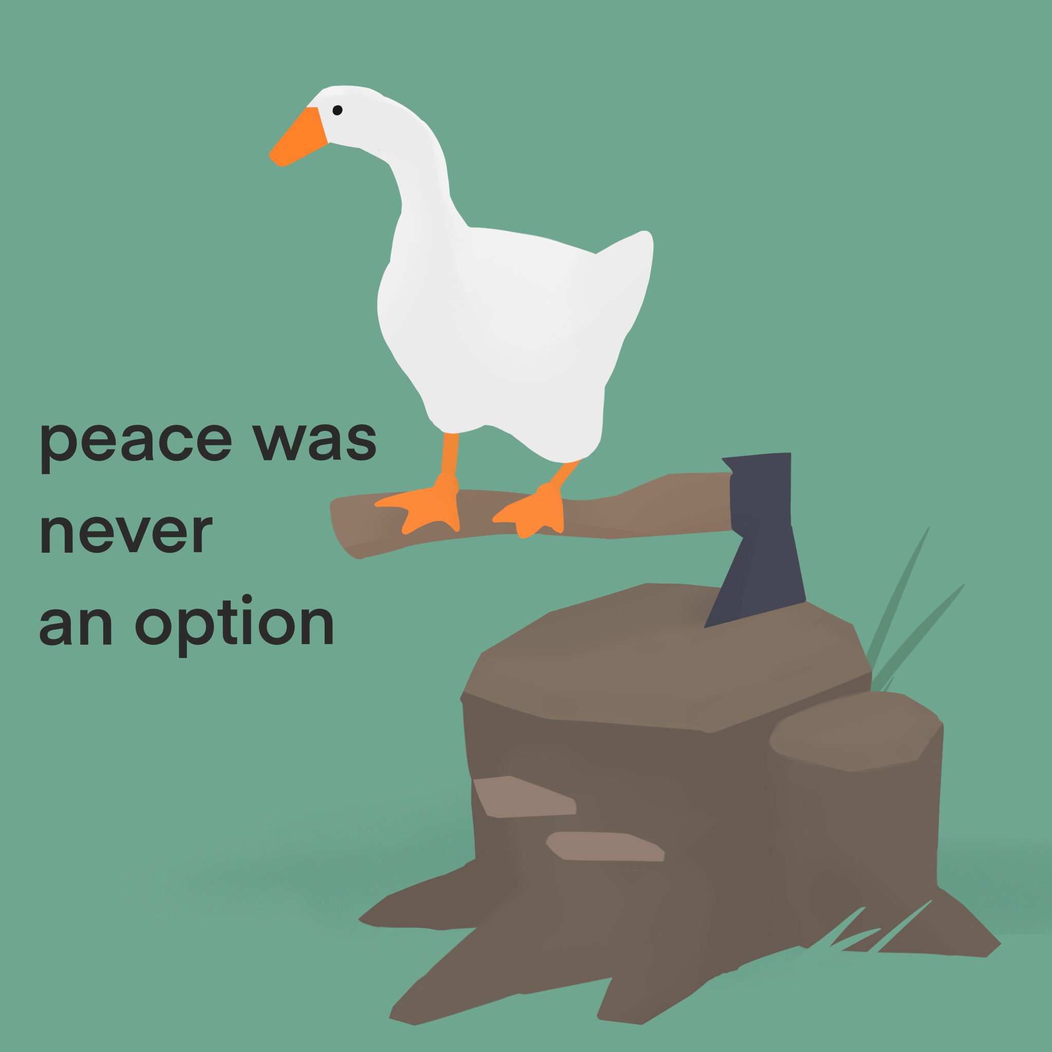 Peace was never an option. An image depicting a goose perched on top of an axe embedded in a tree stump, with the caption 'peace was never an option'.